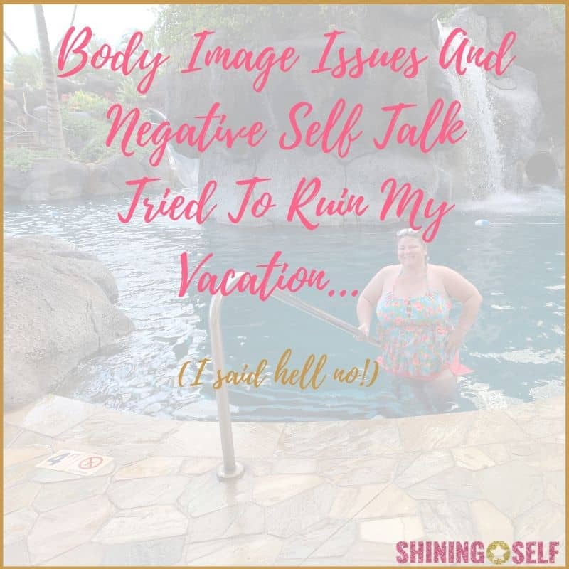 Body Image Issues And Negative Self Talk Tried To Ruin Vacation…